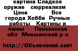 картина Сладкое оружие...сюрреализм. › Цена ­ 25 000 - Все города Хобби. Ручные работы » Картины и панно   . Пензенская обл.,Мокшанский р-н